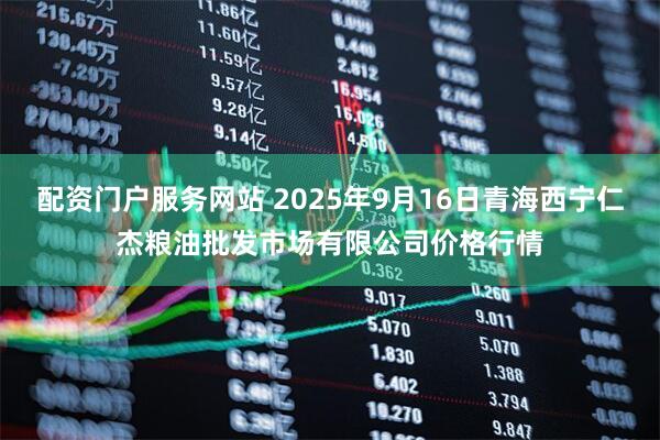 配资门户服务网站 2025年9月16日青海西宁仁杰粮油批发市场有限公司价格行情