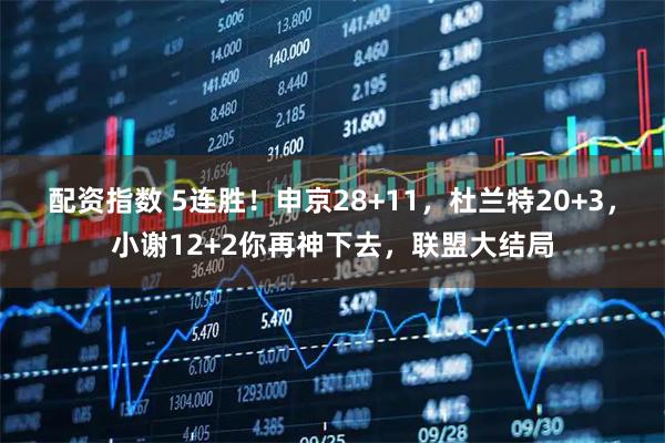 配资指数 5连胜！申京28+11，杜兰特20+3，小谢12+2你再神下去，联盟大结局