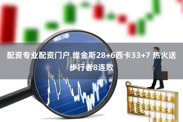 配资专业配资门户 维金斯28+6西卡33+7 热火送步行者8连败