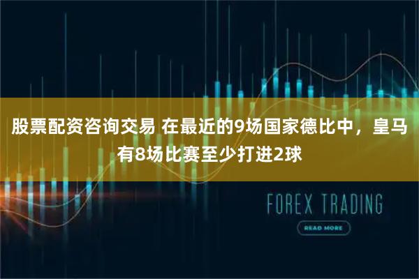 股票配资咨询交易 在最近的9场国家德比中，皇马有8场比赛至少打进2球