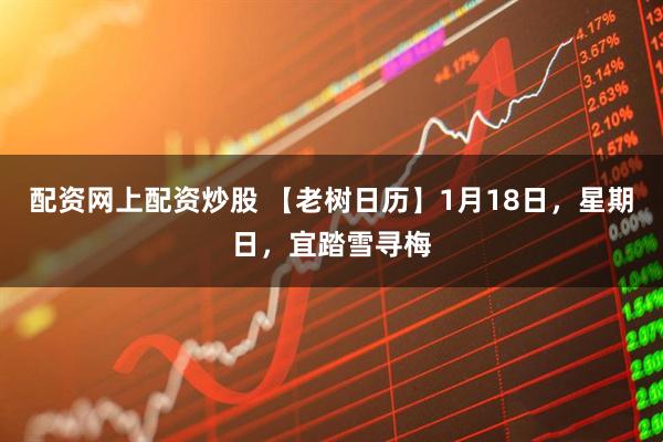 配资网上配资炒股 【老树日历】1月18日，星期日，宜踏雪寻梅