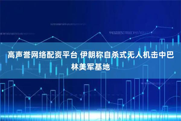 高声誉网络配资平台 伊朗称自杀式无人机击中巴林美军基地