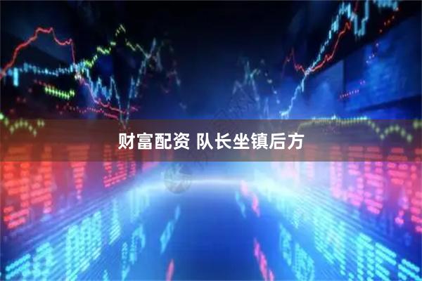 财富配资 队长坐镇后方
