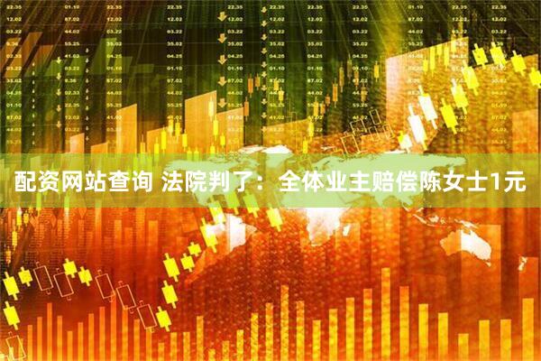 配资网站查询 法院判了:全体业主赔偿陈女士1元